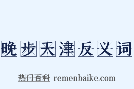 晚步天津反义词是什么意思的图片